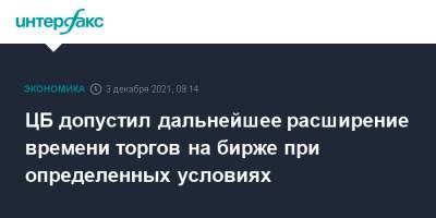 ЦБ допустил дальнейшее расширение времени торгов на бирже при определенных условиях - interfax.ru - Москва - Россия