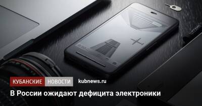В России ожидают дефицита электроники - kubnews.ru - Москва - Россия - Швейцария