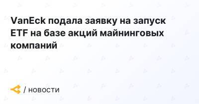 VanEck подала заявку на запуск ETF на базе акций майнинговых компаний - forklog.com - США