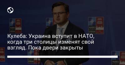 Дмитрий Кулеба - Кулеба: Украина вступит в НАТО, когда три столицы изменят свой взгляд. Пока двери закрыты - liga.net - Россия - Украина - Париж - Берлин - Латвия