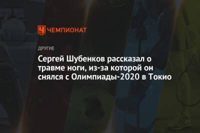 Сергей Шубенков - Сергей Шубенков рассказал о травме ноги, из-за которой он снялся с Олимпиады-2020 в Токио - championat.com - Токио - Япония