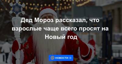 Дед Мороз рассказал, что взрослые чаще всего просят на Новый год - news.mail.ru - Москва - Санкт-Петербург - Московская обл.