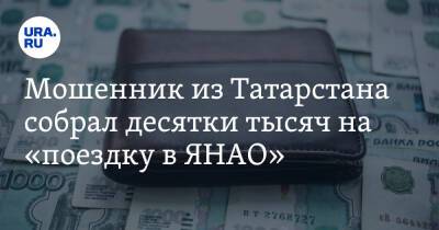 Мошенник из Татарстана собрал десятки тысяч на «поездку в ЯНАО» - ura.news - респ. Татарстан - окр. Янао