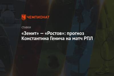 Константин Генич - «Зенит» — «Ростов»: прогноз Константина Генича на матч РПЛ - championat.com - Москва - Россия - Санкт-Петербург - Испания