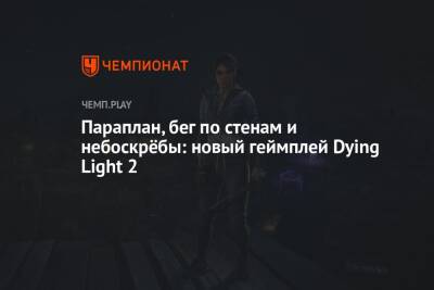 Параплан, бег по стенам и небоскрёбы: новый геймплей Dying Light 2 - championat.com
