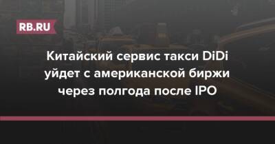 Китайский сервис такси DiDi уйдет с американской биржи через полгода после IPO - rb.ru - Китай - США