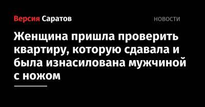 Женщина пришла проверить квартиру, которую сдавала и была изнасилована мужчиной с ножом - nversia.ru - Саратов - Калужская обл.