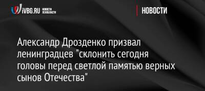Александр Дрозденко - Александр Дрозденко призвал ленинградцев «склонить сегодня головы перед светлой памятью верных сынов Отечества» - ivbg.ru - Россия - Украина - Ленинградская обл.