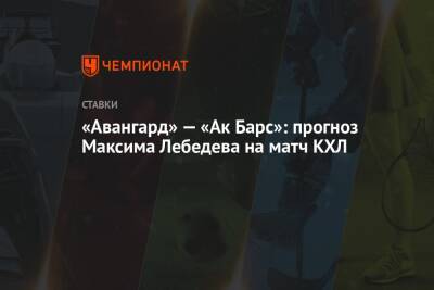 Максим Лебедев - «Авангард» — «Ак Барс»: прогноз Максима Лебедева на матч КХЛ - championat.com