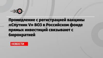 Кирилл Дмитриев - Промедление с регистрацией вакцины «Спутник V» ВОЗ в Российском фонде прямых инвестиций связывают с бюрократией - echo.msk.ru - Россия - Аргентина