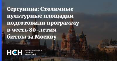 Наталья Сергунина - Сергунина: Столичные культурные площадки подготовили программу в честь 80-летия битвы за Москву - nsn.fm - Москва