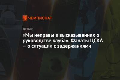 «Мы неправы в высказываниях о руководстве клуба». Фанаты ЦСКА – о ситуации с задержаниями - championat.com