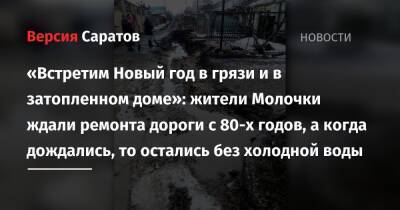 «Встретим Новый год в грязи и в затопленном доме»: жители Молочки ждали ремонта дороги с 80-х годов, а когда дождались, то остались без холодной воды - nversia.ru - Саратов