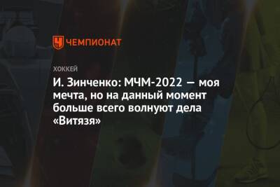 И. Зинченко: МЧМ-2022 — моя мечта, но на данный момент больше всего волнуют дела «Витязя» - championat.com - Россия