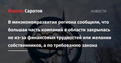 В минэкономразвития региона сообщили, что большая часть компаний в области закрылась не из-за финансовых трудностей или желания собственников, а по требованию закона - nversia.ru - Саратовская обл.