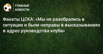 Фанаты ЦСКА: «Мы не разобрались в ситуации и были неправы в высказываниях в адрес руководства клуба» - bombardir.ru