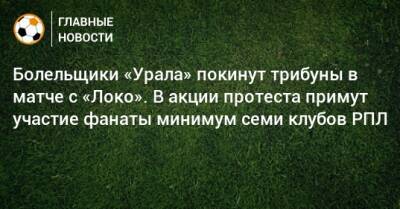 Болельщики «Урала» покинут трибуны в матче с «Локо». В акции протеста примут участие фанаты минимум семи клубов РПЛ - bombardir.ru