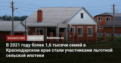 Вениамин Кондратьев - Михаил Мишустин - В 2021 году более 1,6 тысячи семей в Краснодарском крае стали участниками льготной сельской ипотеки - kubnews.ru - Россия - Краснодарский край