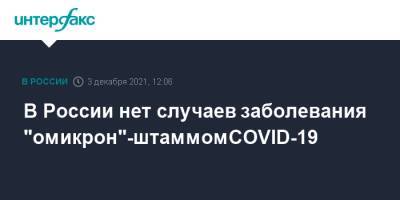 Михаил Мурашко - В России нет случаев заболевания "омикрон"-штаммом COVID-19 - interfax.ru - Москва - Россия