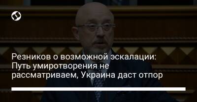 Алексей Резников - Резников о возможной эскалации: Путь умиротворения не рассматриваем, Украина даст отпор - liga.net - Россия - Украина