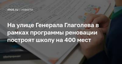 Сергей Левкин - На улице Генерала Глаголева в рамках программы реновации построят школу на 400 мест - mos.ru - Москва