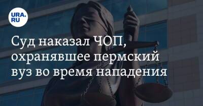 Суд наказал ЧОП, охранявшее пермский вуз во время нападения - ura.news - Россия - Пермский край
