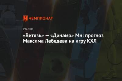 Максим Лебедев - «Витязь» — «Динамо» Мн: прогноз Максима Лебедева на игру КХЛ - championat.com - Минск