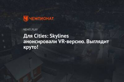 Для Cities: Skylines анонсировали VR-версию. Выглядит круто! - championat.com