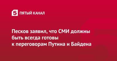 Владимир Путин - Дмитрий Песков - Джо Байден - Песков заявил, что СМИ должны быть всегда готовы к переговорам Путина и Байдена - 5-tv.ru - Россия - США