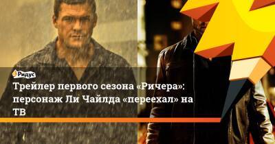 Трейлер первого сезона «Ричера»: персонажЛи Чайлда «переехал» наТВ - ridus.ru
