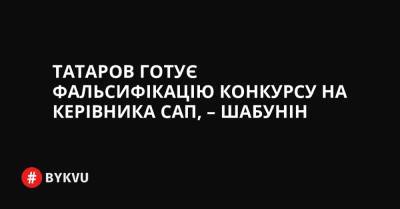 Татаров готує фальсифікацію конкурсу на керівника САП, – Шабунін - bykvu.com - США - Украина