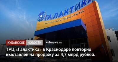 ТРЦ «Галактика» в Краснодаре повторно выставлен на продажу за 4,7 млрд рублей. - kubnews.ru - Краснодарский край - Краснодар