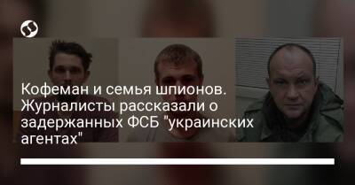 Кофеман и семья шпионов. Журналисты рассказали о задержанных ФСБ "украинских агентах" - liga.net - Россия - Украина