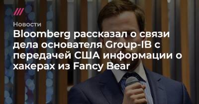 Bloomberg рассказал о связи дела основателя Group-IB с передачей США информации о хакерах из Fancy Bear - tvrain.ru - Россия - США