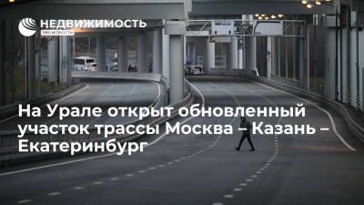 Владимир Путин - Марат Хуснуллин - На Урале открыт обновленный участок скоростной трассы Москва – Казань – Екатеринбург - realty.ria.ru - Москва - Россия - Екатеринбург - Челябинск - Казань - Свердловская обл. - Строительство