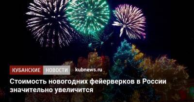 Стоимость новогодних фейерверков в России значительно увеличится - kubnews.ru - Москва - Россия - Китай