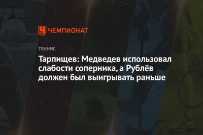 Шамиль Тарпищев - Даниил Медведев - Андрей Рублев - Арина Лаврова - Тарпищев: Медведев использовал слабости соперника, а Рублёв должен был выигрывать раньше - championat.com - Россия - Швеция