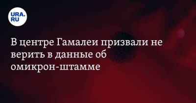 Анатолий Альтштейн - В центре Гамалеи призвали не верить в данные об омикрон-штамме - ura.news - Россия - Юар