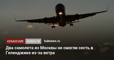 Два самолета из Москвы не смогли сесть в Геленджике из-за ветра - kubnews.ru - Москва - Анапа - Краснодарский край - Геленджик