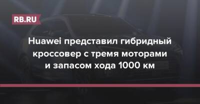 Huawei представил гибридный кроссовер с тремя моторами и запасом хода 1000 км - rb.ru