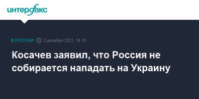 Константин Косачев - Косачев заявил, что Россия не собирается нападать на Украину - interfax.ru - Москва - Россия - Украина