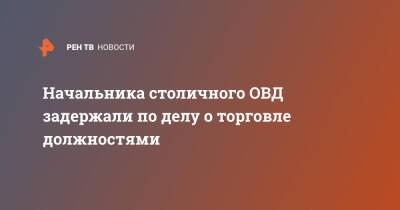 Начальника столичного ОВД задержали по делу о торговле должностями - ren.tv - Россия - Самарская обл.