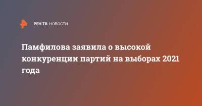 Элла Памфилова - Памфилова заявила о высокой конкуренции партий на выборах 2021 года - ren.tv - Россия