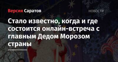 Стало известно, когда и где состоится онлайн-встреча с главным Дедом Морозом страны - nversia.ru - Саратова