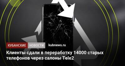 Клиенты сдали в переработку 14000 старых телефонов через салоны Tele2 - kubnews.ru - Россия - Экология