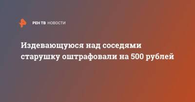 Издевающуюся над соседями старушку оштрафовали на 500 рублей - ren.tv - Нижний Новгород - Нижний Новгород