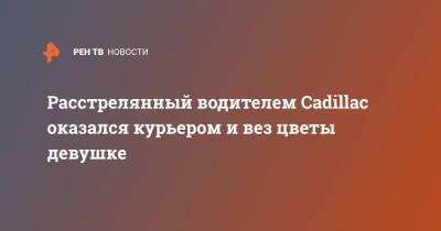 Расстрелянный водителем Cadillac оказался курьером и вез цветы девушке - ren.tv - Москва