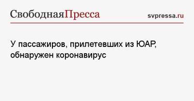 У пассажиров, прилетевших из ЮАР, обнаружен коронавирус - svpressa.ru - Россия - Юар