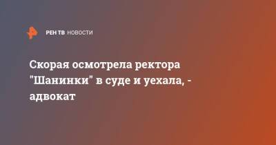 Сергей Зуев - Скорая осмотрела ректора "Шанинки" в суде и уехала, - адвокат - ren.tv - Москва