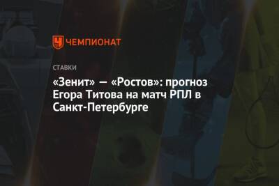 Егор Титов - «Зенит» — «Ростов»: прогноз Егора Титова на матч РПЛ в Санкт-Петербурге - championat.com - Россия - Санкт-Петербург - Сочи